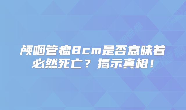 颅咽管瘤8cm是否意味着必然死亡？揭示真相！