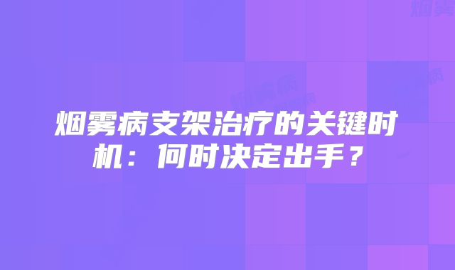烟雾病支架治疗的关键时机：何时决定出手？