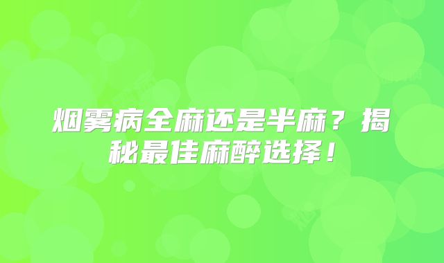 烟雾病全麻还是半麻？揭秘最佳麻醉选择！
