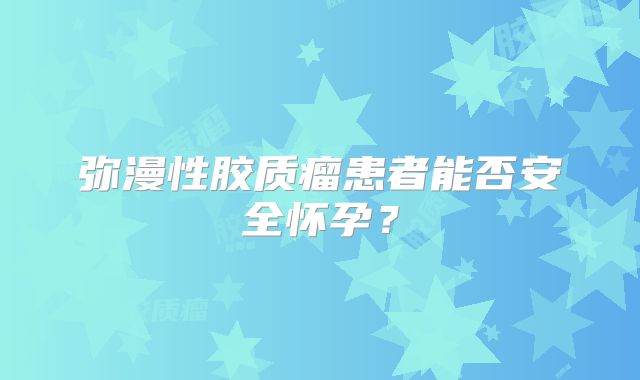弥漫性胶质瘤患者能否安全怀孕？