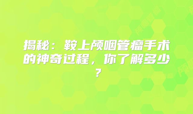 揭秘：鞍上颅咽管瘤手术的神奇过程，你了解多少？