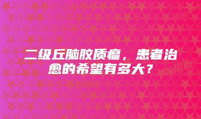 二级丘脑胶质瘤，患者治愈的希望有多大？