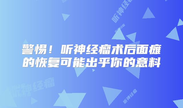 警惕！听神经瘤术后面瘫的恢复可能出乎你的意料