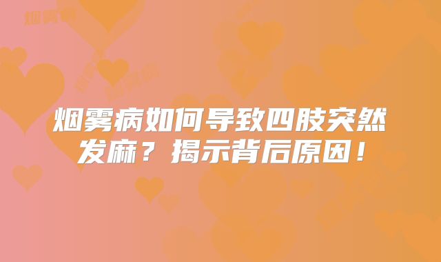 烟雾病如何导致四肢突然发麻？揭示背后原因！