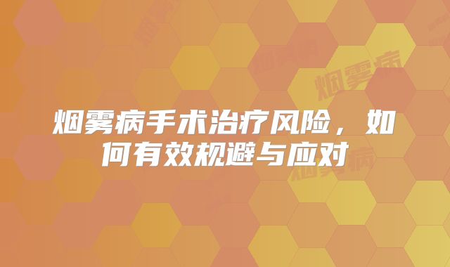 烟雾病手术治疗风险，如何有效规避与应对