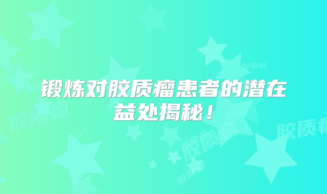 锻炼对胶质瘤患者的潜在益处揭秘！