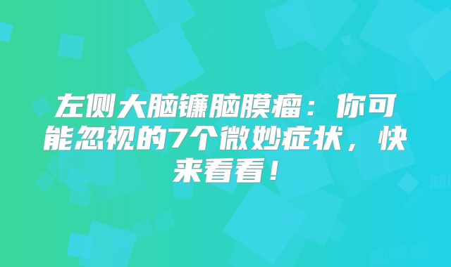 左侧大脑镰脑膜瘤：你可能忽视的7个微妙症状，快来看看！