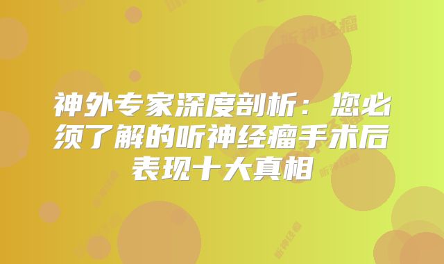 神外专家深度剖析：您必须了解的听神经瘤手术后表现十大真相
