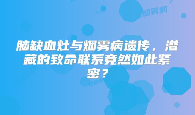 脑缺血灶与烟雾病遗传，潜藏的致命联系竟然如此紧密？