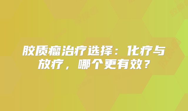 胶质瘤治疗选择：化疗与放疗，哪个更有效？