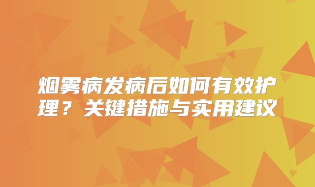 烟雾病发病后如何有效护理？关键措施与实用建议