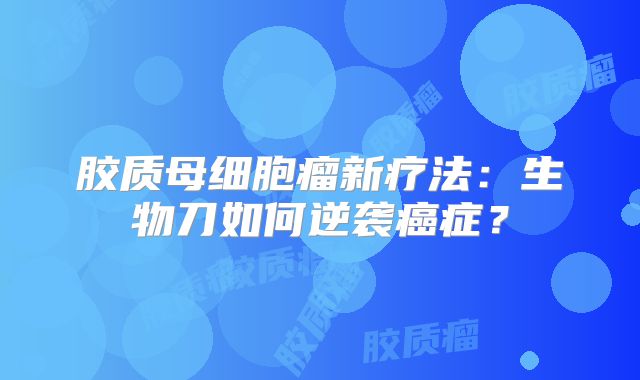 胶质母细胞瘤新疗法：生物刀如何逆袭癌症？