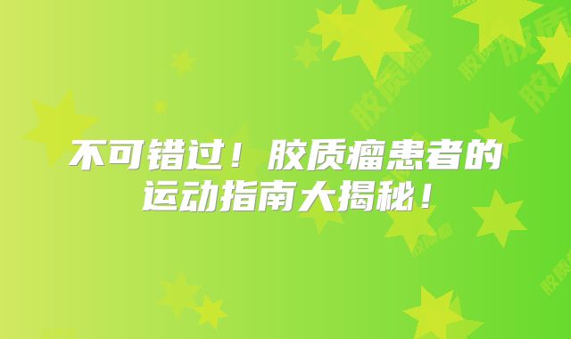 不可错过！胶质瘤患者的运动指南大揭秘！