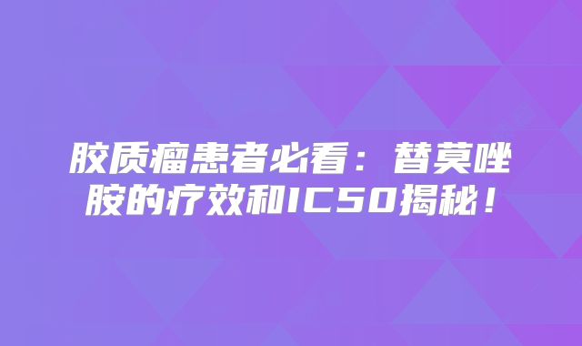 胶质瘤患者必看：替莫唑胺的疗效和IC50揭秘！