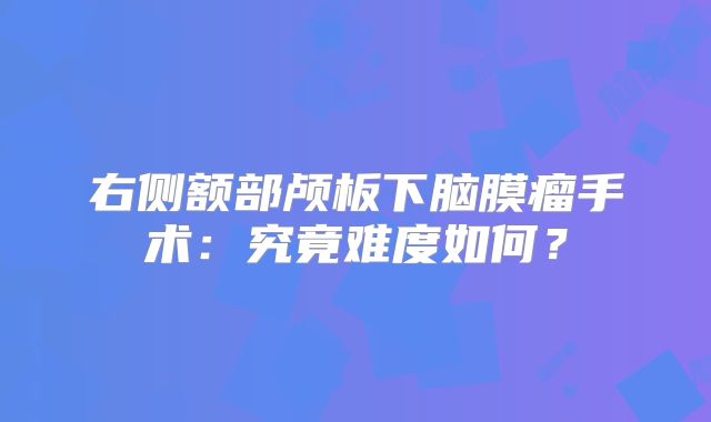 右侧额部颅板下脑膜瘤手术：究竟难度如何？