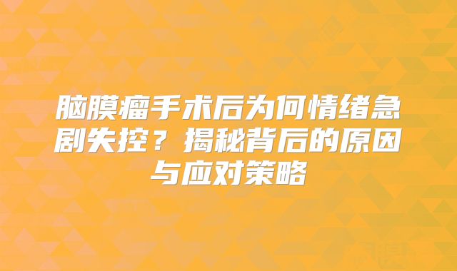 脑膜瘤手术后为何情绪急剧失控？揭秘背后的原因与应对策略