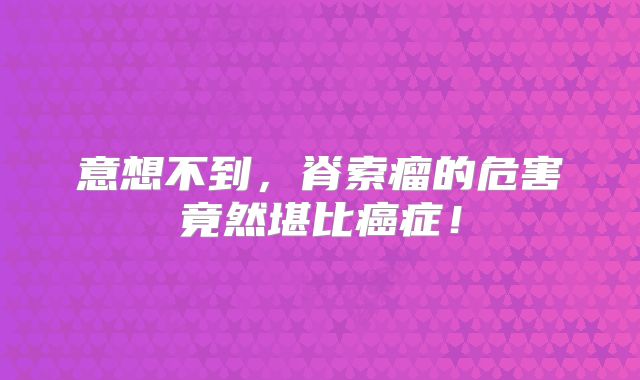 意想不到，脊索瘤的危害竟然堪比癌症！