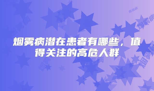 烟雾病潜在患者有哪些，值得关注的高危人群