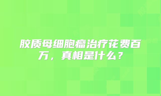 胶质母细胞瘤治疗花费百万，真相是什么？