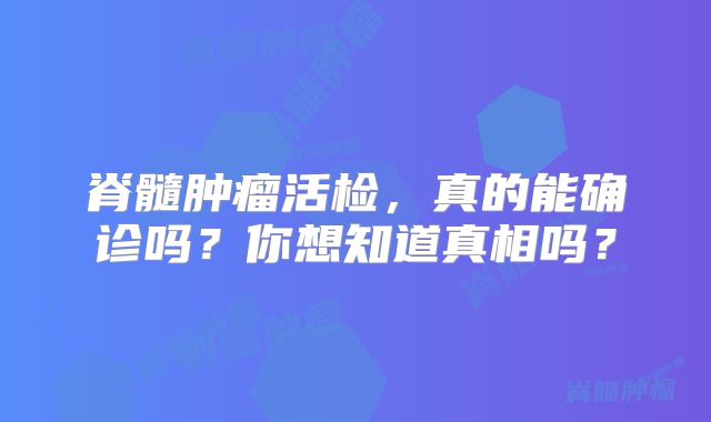 脊髓肿瘤活检，真的能确诊吗？你想知道真相吗？