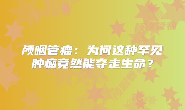 颅咽管瘤：为何这种罕见肿瘤竟然能夺走生命？