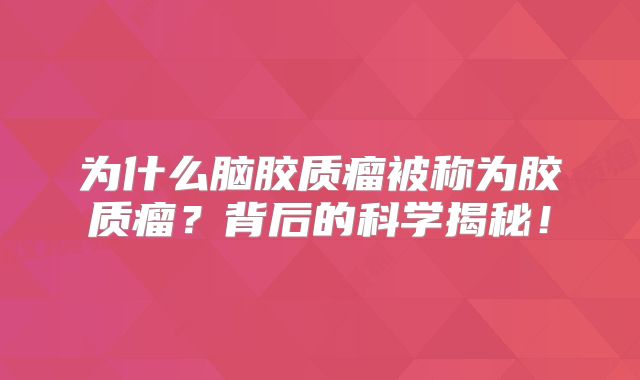 为什么脑胶质瘤被称为胶质瘤？背后的科学揭秘！