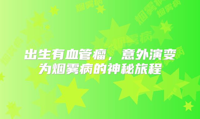 出生有血管瘤，意外演变为烟雾病的神秘旅程