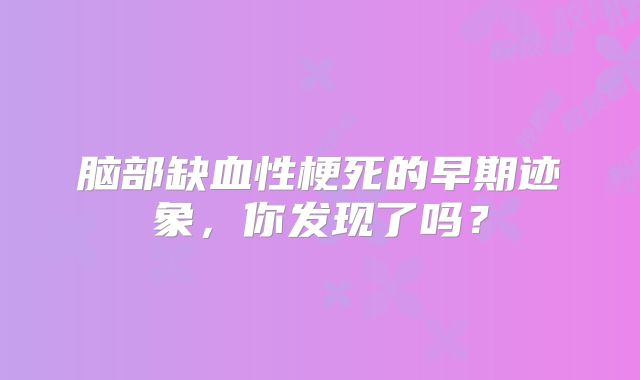 脑部缺血性梗死的早期迹象，你发现了吗？
