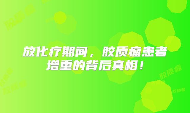 放化疗期间，胶质瘤患者增重的背后真相！