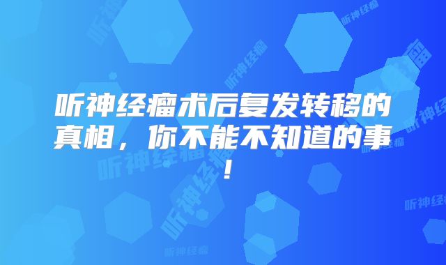 听神经瘤术后复发转移的真相，你不能不知道的事！