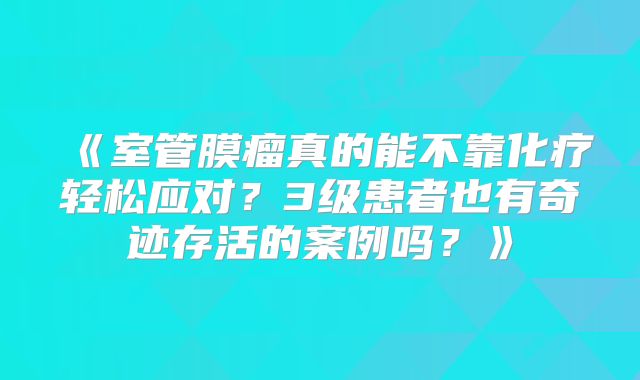 《室管膜瘤真的能不靠化疗轻松应对？3级患者也有奇迹存活的案例吗？》