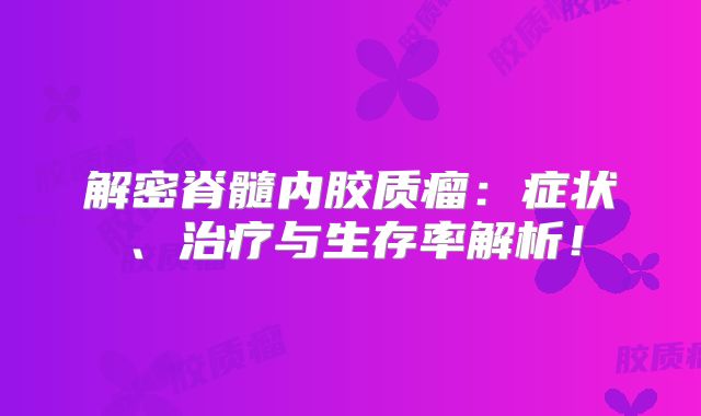 解密脊髓内胶质瘤：症状、治疗与生存率解析！