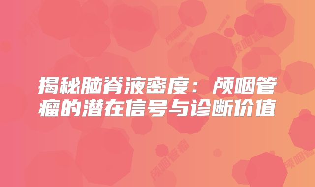 揭秘脑脊液密度：颅咽管瘤的潜在信号与诊断价值