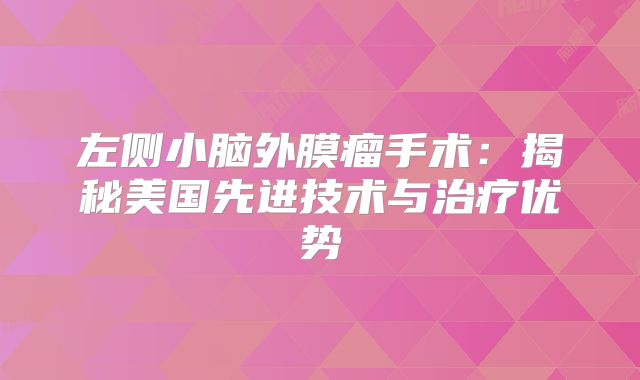 左侧小脑外膜瘤手术：揭秘美国先进技术与治疗优势