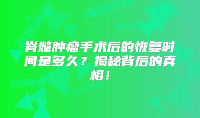 脊髓肿瘤手术后的恢复时间是多久？揭秘背后的真相！