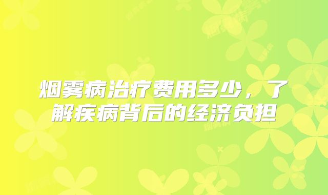 烟雾病治疗费用多少，了解疾病背后的经济负担