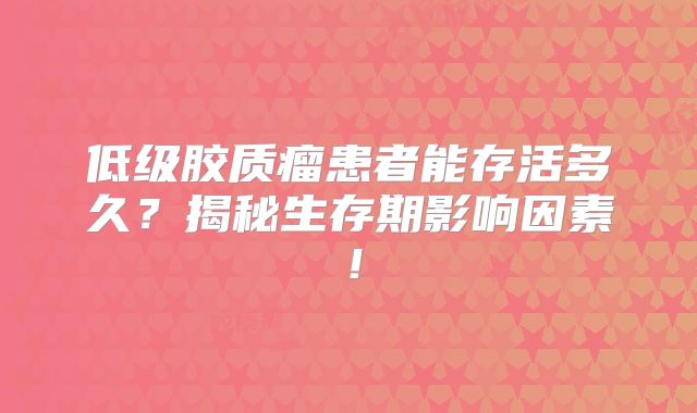 低级胶质瘤患者能存活多久？揭秘生存期影响因素！