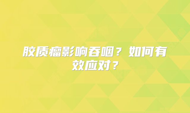 胶质瘤影响吞咽？如何有效应对？