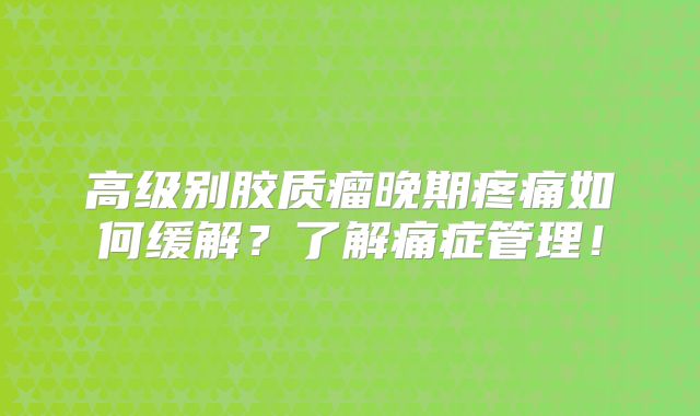高级别胶质瘤晚期疼痛如何缓解？了解痛症管理！