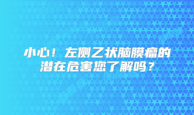 小心！左侧乙状脑膜瘤的潜在危害您了解吗？