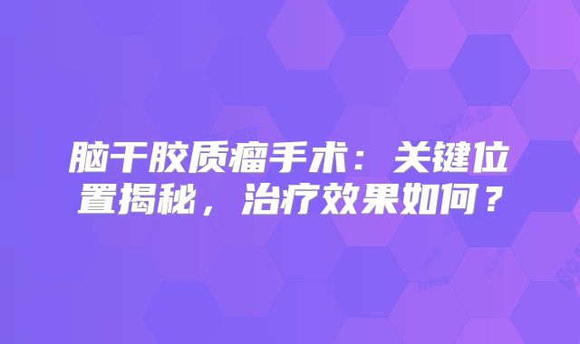 脑干胶质瘤手术：关键位置揭秘，治疗效果如何？