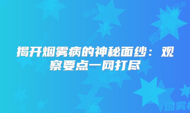 揭开烟雾病的神秘面纱：观察要点一网打尽