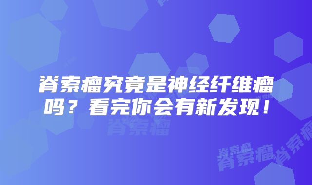 脊索瘤究竟是神经纤维瘤吗？看完你会有新发现！