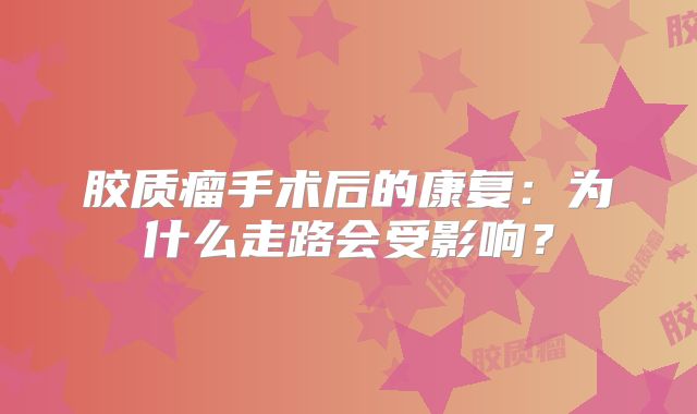 胶质瘤手术后的康复：为什么走路会受影响？