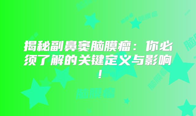 揭秘副鼻窦脑膜瘤：你必须了解的关键定义与影响！