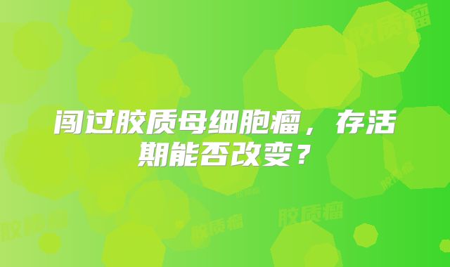 闯过胶质母细胞瘤，存活期能否改变？