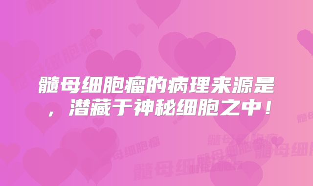 髓母细胞瘤的病理来源是，潜藏于神秘细胞之中！