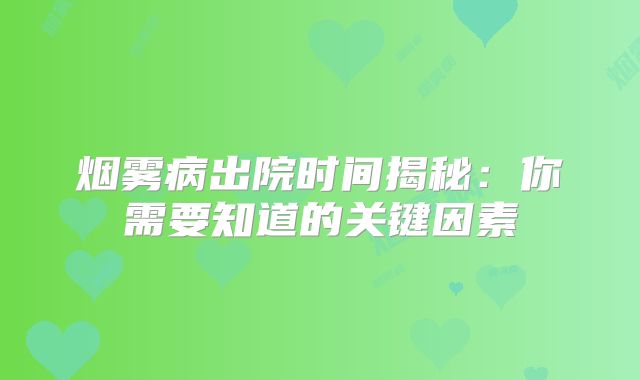 烟雾病出院时间揭秘：你需要知道的关键因素