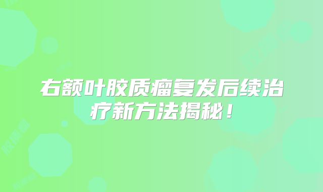 右额叶胶质瘤复发后续治疗新方法揭秘！