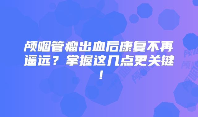 颅咽管瘤出血后康复不再遥远？掌握这几点更关键！